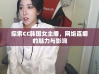 探索CC韓國女主播，網(wǎng)絡(luò)直播的魅力與影響