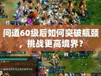 問(wèn)道60級(jí)后如何突破瓶頸，挑戰(zhàn)更高境界？
