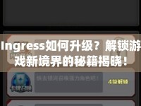 Ingress如何升級？解鎖游戲新境界的秘籍揭曉！