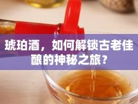 琥珀酒，如何解鎖古老佳釀的神秘之旅？