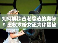 如何解鎖古老魔法的奧秘？王權攻略女巫為你揭秘！