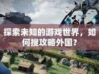 探索未知的游戲世界，如何搜攻略外國？