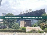 成都新尚尚院最新動態(tài)，創(chuàng)新與傳承并進的藝術(shù)殿堂