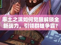 率土之濱如何覺醒解鎖全新戰(zhàn)力，引領(lǐng)群雄爭霸？