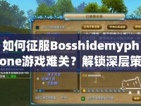 如何征服Bosshidemyphone游戲難關(guān)？解鎖深層策略全攻略！