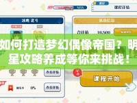 如何打造夢幻偶像帝國？明星攻略養(yǎng)成等你來挑戰(zhàn)！