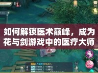 如何解鎖醫(yī)術(shù)巔峰，成為花與劍游戲中的醫(yī)療大師？