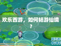 歡樂西游，如何暢游仙境？