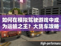 如何在模擬駕駛游戲中成為運(yùn)輸之王？大貨車攻略來啦！
