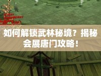 如何解鎖武林秘境？揭秘會(huì)展唐門攻略！