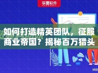 如何打造精英團隊，征服商業(yè)帝國？揭秘百萬獵頭攻略！