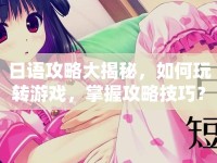 日語攻略大揭秘，如何玩轉(zhuǎn)游戲，掌握攻略技巧？