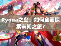 Ryona之島，如何全面探索未知之旅？