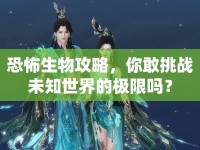 恐怖生物攻略，你敢挑戰(zhàn)未知世界的極限嗎？