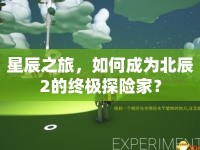 星辰之旅，如何成為北辰2的終極探險(xiǎn)家？