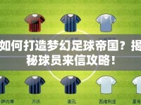 如何打造夢幻足球帝國？揭秘球員來信攻略！