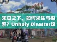 末日之下，如何求生與探索？Unholy Disaster攻略揭秘！