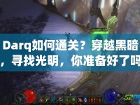 Darq如何通關(guān)？穿越黑暗，尋找光明，你準(zhǔn)備好了嗎？