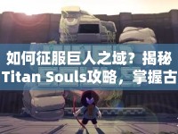 如何征服巨人之域？揭秘Titan Souls攻略，掌握古老之魂！