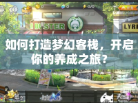 如何打造夢(mèng)幻客棧，開啟你的養(yǎng)成之旅？