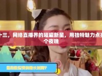 宋十三，網(wǎng)絡(luò)直播界的璀璨新星，用獨(dú)特魅力點(diǎn)亮每個(gè)夜晚