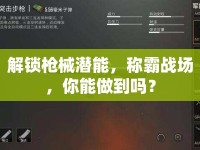 解鎖槍械潛能，稱霸戰(zhàn)場(chǎng)，你能做到嗎？
