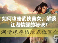 如何攻略武俠美女，解鎖江湖情緣的秘訣？