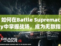 如何在Battle Supremacy中掌握戰(zhàn)場，成為無敵指揮官？