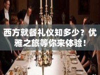 西方就餐禮儀知多少？優(yōu)雅之旅等你來體驗(yàn)！