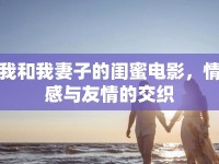 我和我妻子的閨蜜電影，情感與友情的交織