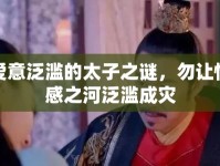愛意泛濫的太子之謎，勿讓情感之河泛濫成災(zāi)