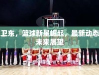 陳衛(wèi)東，籃球新星崛起，最新動(dòng)態(tài)與未來展望