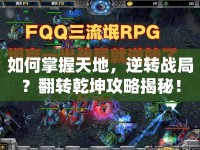 如何掌握天地，逆轉戰(zhàn)局？翻轉乾坤攻略揭秘！