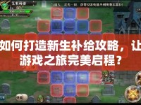 如何打造新生補(bǔ)給攻略，讓游戲之旅完美啟程？