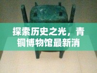 探索歷史之光，青銅博物館最新消息與震撼圖片集錦