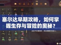 塞爾達早期攻略，如何掌握生存與冒險的奧秘？