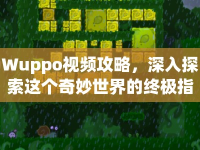 Wuppo視頻攻略，深入探索這個(gè)奇妙世界的終極指南