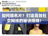 如何插名片？打造高效社交網(wǎng)絡(luò)的秘訣揭曉！