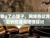 我g了小姨子，網(wǎng)絡熱議背后的倫理與法律探討