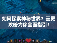 如何探索神秘世界？云靈攻略為你全面指引！
