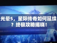 光暈5，星際傳奇如何延續(xù)？終極攻略揭曉！