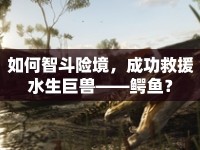 如何智斗險(xiǎn)境，成功救援水生巨獸——鱷魚？