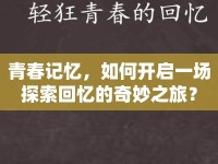 青春記憶，如何開啟一場探索回憶的奇妙之旅？