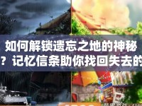 如何解鎖遺忘之地的神秘？記憶信條助你找回失去的記憶