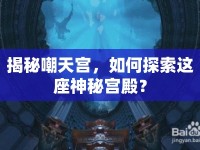揭秘嘲天宮，如何探索這座神秘宮殿？