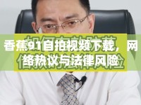 香蕉91自拍視頻下載，網(wǎng)絡(luò)熱議與法律風(fēng)險(xiǎn)