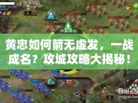黃忠如何箭無(wú)虛發(fā)，一戰(zhàn)成名？攻城攻略大揭秘！
