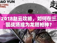 2018趙云攻略，如何在三國(guó)戰(zhàn)場(chǎng)成為龍膽槍神？