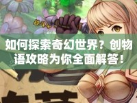 如何探索奇幻世界？創(chuàng)物語攻略為你全面解答！