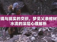 夢境與現(xiàn)實的交織，夢見父親棺材中水流的深層心理解析